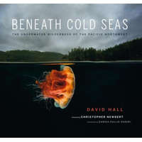 Beneath Cold Seas: The Underwater Wilderness of the Pacific Northwest – David Hall,Christopher Newbert,Sarika Cullis-Suzuki