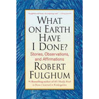  WHAT ON EARTH HAVE I DONE – Robert Fulghum