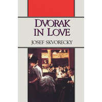 Dvorak in Love – Josef Skvorecky,Paul Wilson
