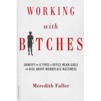 Working with Bitches: Identify the 8 Types of Office Mean Girls and Rise Above Workplace Nastiness – Meredith Fuller