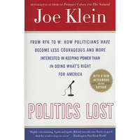  Politics Lost: From RFK to W: How Politicians Have Become Less Courageous and More Interested in Keeping Power Than in Doing What's R – Joe Klein