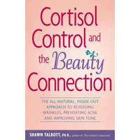 Cortisol Control and the Beauty Connection: The All-Natural, Inside-Out Approach to Reversing Wrinkles, Preventing Acne and Improving Skin Tone – Shawn Talbott