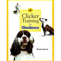 Clicker Training for Obedience: Shaping Top Performance--Positively – Morgan Spector, Karen Pryor