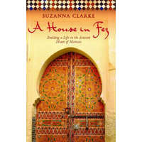 A House in Fez: Building a Life in the Ancient Heart of Morocco – Suzanna Clarke
