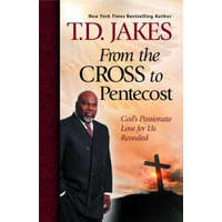 From the Cross to Pentecost: God's Passionate Love for Us Revealed – T D Jakes