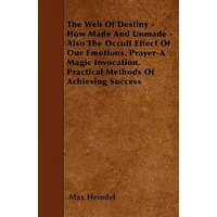 The Web Of Destiny - How Made And Unmade - Also The Occult Effect Of Our Emotions. Prayer-A Magic Invocation. Practical Methods Of Achieving Success – Max Heindel