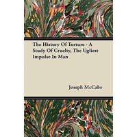 The History Of Torture - A Study Of Cruelty, The Ugliest Impulse In Man – Joseph McCabe