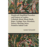  Handicraft Simplified Procedure and Projects in Leather, Celluloid, Metal, Wood, Batik, Rope, Cordage, Yarn, Horsehair, Pottery, Weaving, Stone, Primi – Lester Griswold