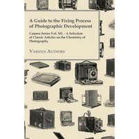  A Guide to the Fixing Process of Photographic Development - Camera Series Vol. XII. - A Selection of Classic Articles on the Chemistry of Photograph – Various