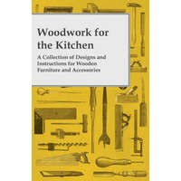 Woodwork for the Kitchen - A Collection of Designs and Instructions for Wooden Furniture and Accessories – Anon
