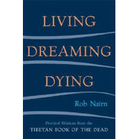  Living, Dreaming, Dying: Wisdom for Everyday Life from the Tibetan Book of the Dead – Rob Nairn