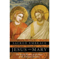  The Sacred Embrace of Jesus and Mary: The Sexual Mystery at the Heart of the Christian Tradition – Jean-Yves Leloup,Joseph Rowe