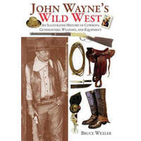  John Wayne's Wild West: An Illustrated History of Cowboys, Gunfighters, Weapons, and Equipment – Bruce Wexler