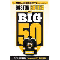  The Big 50: Boston Bruins: The Men and Moments That Made the Boston Bruins – Fluto Shinzawa