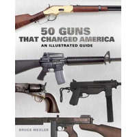  50 Guns That Changed America: An Illustrated Guide – Bruce Wexler,David Miller