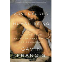 Adventures in Human Being: A Grand Tour from the Cranium to the Calcaneum – Gavin Francis