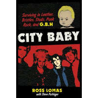 City Baby: Surviving in Leather, Bristles, Studs, Punk Rock, and G.B.H – Ross Lomas,Steve Pottinger