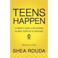 Teens Happen: A Parent's Guide to Deciphering the Most Secretive of Creatures (Written by a Teen) – Kaira Rouda,Shea Rouda