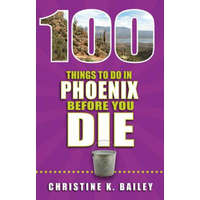  100 Things to Do in Phoenix Before You Die – Christine Bailey