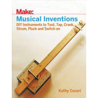Musical Inventions - DIY Instruments to Toot, Tap, Crank, Strum, Pluck and Switch On – Kathy Ceceri