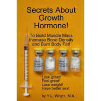 Secrets About Growth Hormone To Build Muscle Mass, Increase Bone Density, And Burn Body Fat! – Y.L. Wright