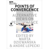 Points of Convergence - Alternative Views on Performance – Marta Dziewanska,Andre Lepecki