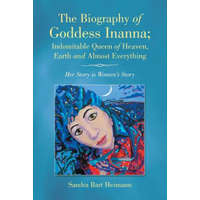 Biography of Goddess Inanna; Indomitable Queen of Heaven, Earth and Almost Everything – Sandra Bart Heimann