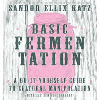  Basic Fermentation: A Do-it-yourself Guide To Cultural Manipulation (diy) – Sandor Ellix Katz