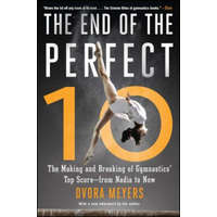  The End of the Perfect 10: The Making and Breaking of Gymnastics' Top Score --From Nadia to Now – Dvora Meyers