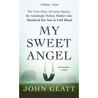  My Sweet Angel: The True Story of Lacey Spears, the Seemingly Perfect Mother Who Murdered Her Son in Cold Blood – John Glatt