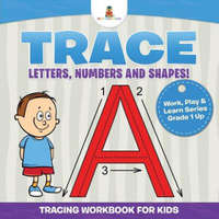 Trace Letters, Numbers and Shapes! (Tracing Workbook for Kids) Work, Play & Learn Series Grade 1 Up – Baby Professor