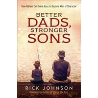 Better Dads, Stronger Sons - How Fathers Can Guide Boys to Become Men of Character – Rick Johnson