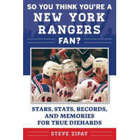  So You Think You're a New York Rangers Fan?: Stars, Stats, Records, and Memories for True Diehards – Steve Zipay