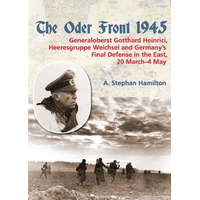  The Oder Front 1945: Volume 1 - Generaloberst Gotthard Heinrici, Heeresgruppe Weichsel and Germany's Final Defense in the East, 20 March-4 – A. Stephan Hamilton