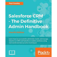 Salesforce CRM - The Definitive Admin Handbook - Fourth Edition – Paul Goodey