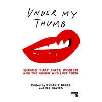  Under My Thumb: Songs that hate women and the women who love them – Rhian Jones,Eli Davies,Tamar Shlaim
