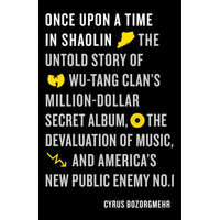  Once Upon a Time in Shaolin: The Untold Story of Wu-Tang Clan's Million-Dollar Secret Album, the Devaluation of Music, and America's New Public Ene – Cyrus Bozorgmehr