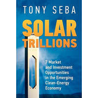 Solar Trillions: 7 Market and Investment Opportunities in the Emerging Clean-Energy Economy – Tony Seba