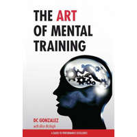 The Art of Mental Training: A Guide to Performance Excellence – DC Gonzalez