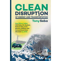 Clean Disruption of Energy and Transportation: How Silicon Valley Will Make Oil, Nuclear, Natural Gas, Coal, Electric Utilities and Conventional Cars – Tony Seba
