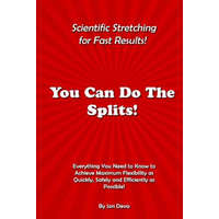  You Can Do The Splits! Scientific Stretching for Fast Results!: Everything You Need to Know to Achieve Maximum Flexibility as Quickly, Safely and Effi – Jon Deva