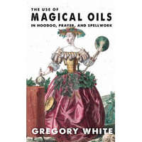  The Use of Magical Oils in Hoodoo, Prayer, and Spellwork – Gregory Lee White