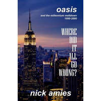  Where Did It All Go Wrong?: Oasis and the Millennium Meltdown 1995 - 2000 – Nick Amies