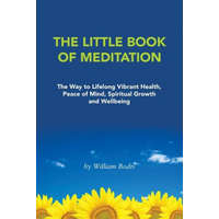 The Little Book of Meditation: The Way to Lifelong Vibrant Health, Peace of Mind, Spiritual Growth and Wellbeing – William Bodri