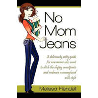  No Mom Jeans: A Deliciously Witty Guide for New Moms Who Want to Ditch the Sloppy Sweatpants and Embrace Mommyhood with Style – Melissa Fiendell