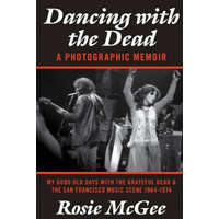  Dancing with the Dead-A Photographic Memoir: My Good Old Days with the Grateful Dead & the San Francisco Music Scene 1964-1974 – Rosie McGee,Tiffany Waggoner,Carolyn Mountain Girl Garcia