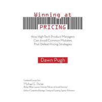  Winning at Pricing: How High-Tech Product Managers Can Avoid Common Mistakes That Defeat Pricing Strategies – Dawn Pugh,Patricia Power,Michael E Porter