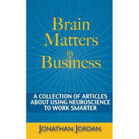 Brain Matters in Business: A Collection of Articles About Using Neuroscience to Work Smarter – Jonathan Jordan