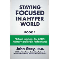  Staying Focused In A Hyper World: Book 1; Natural Solutions For ADHD, Memory And Brain Performance – John Gray PH D