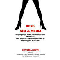  Boys, Sex & Media: Helping Boys Make Smart Decisions about Sex in a Popular Culture Dominated by Stereotypes & Sexism – MS Crystal Smith